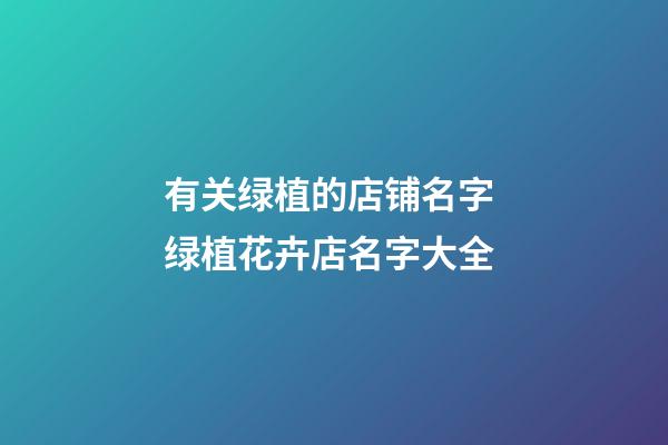 有关绿植的店铺名字 绿植花卉店名字大全-第1张-店铺起名-玄机派